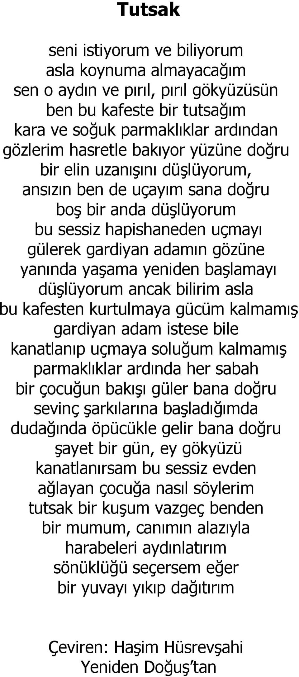 ancak bilirim asla bu kafesten kurtulmaya gücüm kalmamış gardiyan adam istese bile kanatlanıp uçmaya soluğum kalmamış parmaklıklar ardında her sabah bir çocuğun bakışı güler bana doğru sevinç