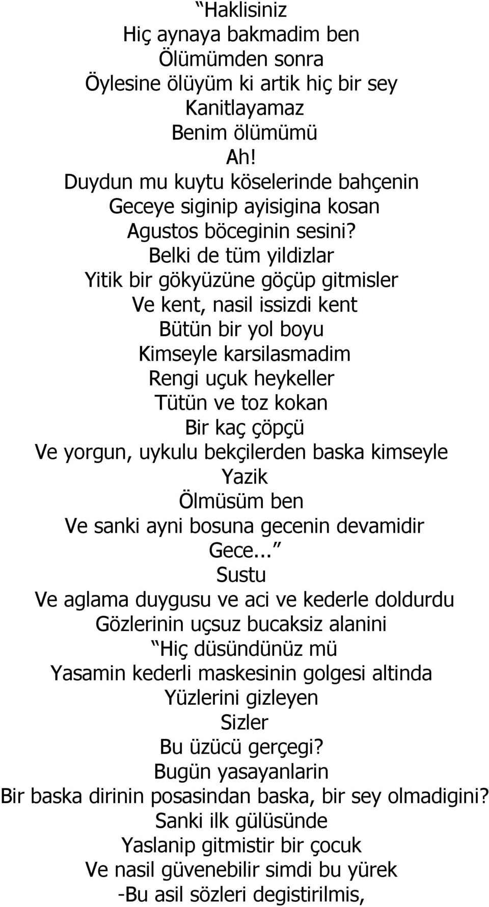 Belki de tüm yildizlar Yitik bir gökyüzüne göçüp gitmisler Ve kent, nasil issizdi kent Bütün bir yol boyu Kimseyle karsilasmadim Rengi uçuk heykeller Tütün ve toz kokan Bir kaç çöpçü Ve yorgun,