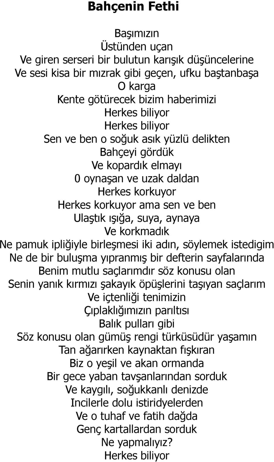 korkmadık Ne pamuk ipliğiyle birleşmesi iki adın, söylemek istedigim Ne de bir buluşma yıpranmış bir defterin sayfalarında Benim mutlu saçlarımdır söz konusu olan Senin yanık kırmızı şakayık