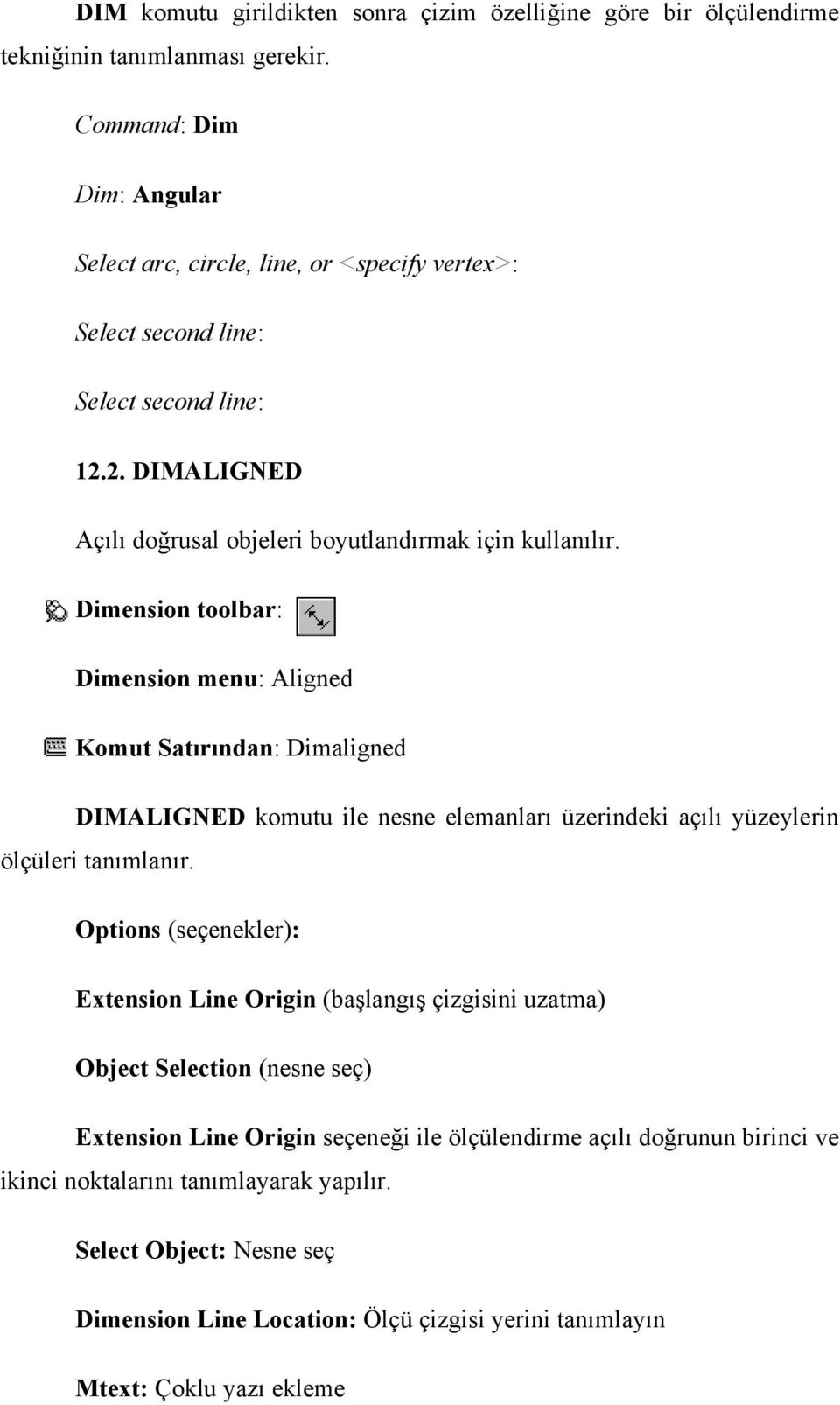 Dimension toolbar: Dimension menu: Aligned Komut Satırından: Dimaligned DIMALIGNED komutu ile nesne elemanları üzerindeki açılı yüzeylerin ölçüleri tanımlanır.