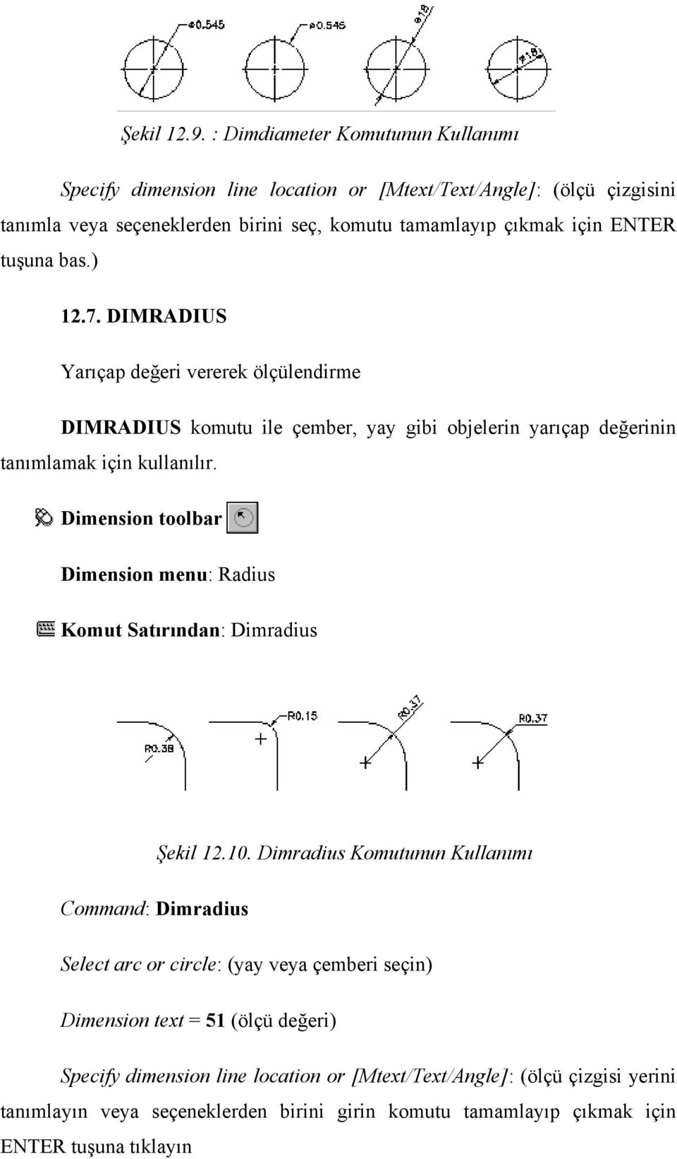 tuşuna bas.) 12.7. DIMRADIUS Yarıçap değeri vererek ölçülendirme DIMRADIUS komutu ile çember, yay gibi objelerin yarıçap değerinin tanımlamak için kullanılır.