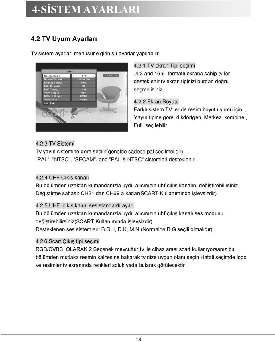 2 Ekran Boyutu Farklı sistem TV ler de resim boyut uyumu için, Yayın tipine göre dikdörtgen, Merkez, kombine, Full. seçilebilir 4.2.3 TV Sistemi Tv yayın sistemine göre seçilir(genelde sadece pal seçilmelidir) "PAL", "NTSC", "SECAM", and "PAL & NTSC" sistemleri desteklenir 4.