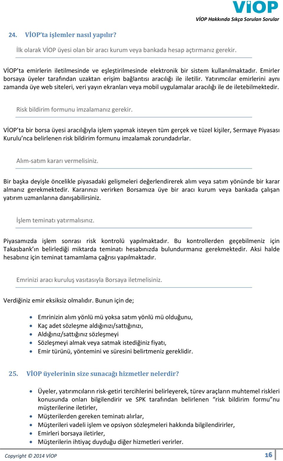 Yatırımcılar emirlerini aynı zamanda üye web siteleri, veri yayın ekranları veya mobil uygulamalar aracılığı ile de iletebilmektedir. Risk bildirim formunu imzalamanız gerekir.