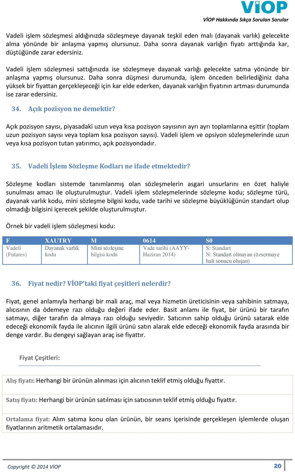 Daha sonra düşmesi durumunda, işlem önceden belirlediğiniz daha yüksek bir fiyattan gerçekleşeceği için kar elde ederken, dayanak varlığın fiyatının artması durumunda ise zarar edersiniz. 34.