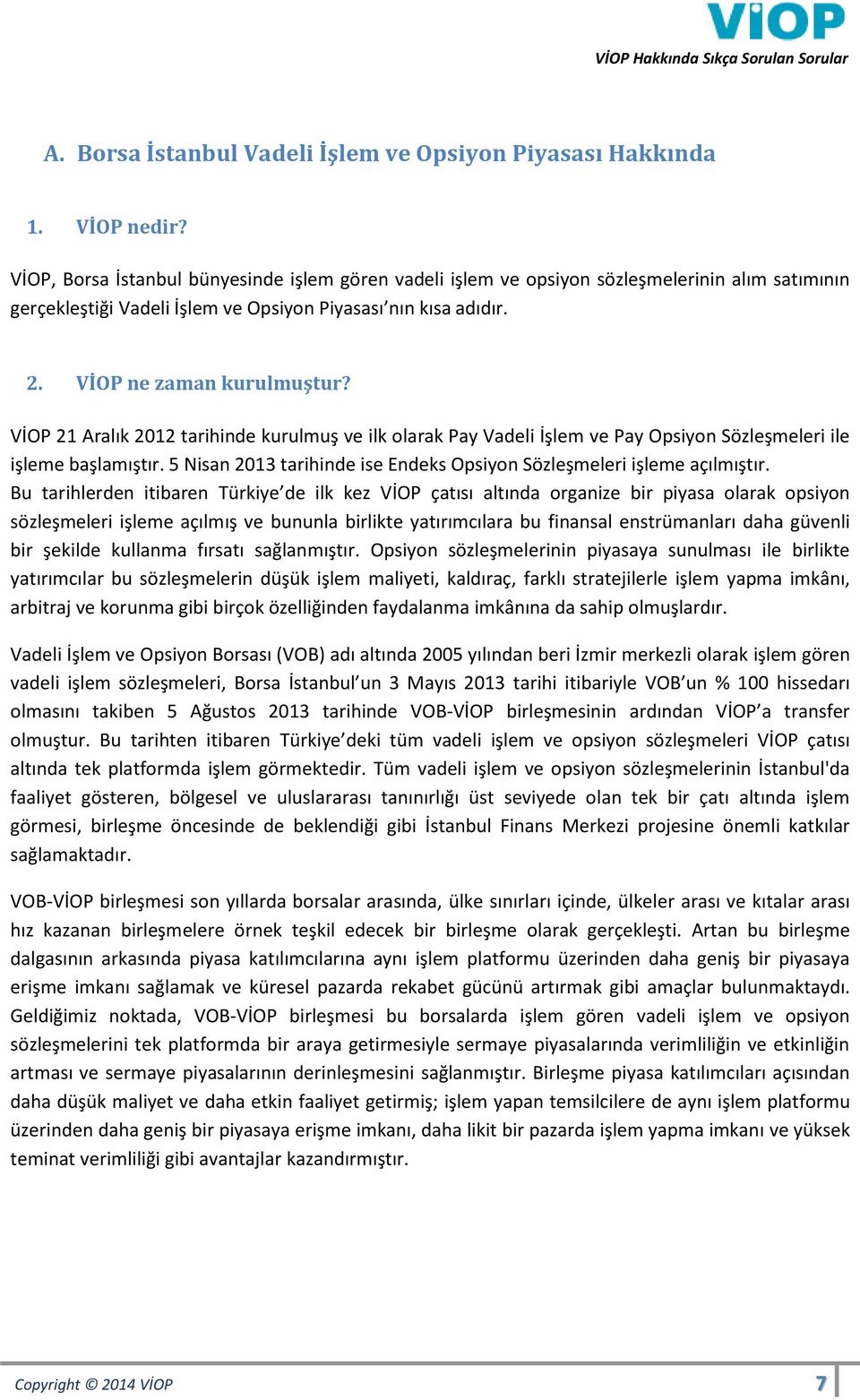 VİOP 21 Aralık 2012 tarihinde kurulmuş ve ilk olarak Pay Vadeli İşlem ve Pay Opsiyon Sözleşmeleri ile işleme başlamıştır. 5 Nisan 2013 tarihinde ise Endeks Opsiyon Sözleşmeleri işleme açılmıştır.