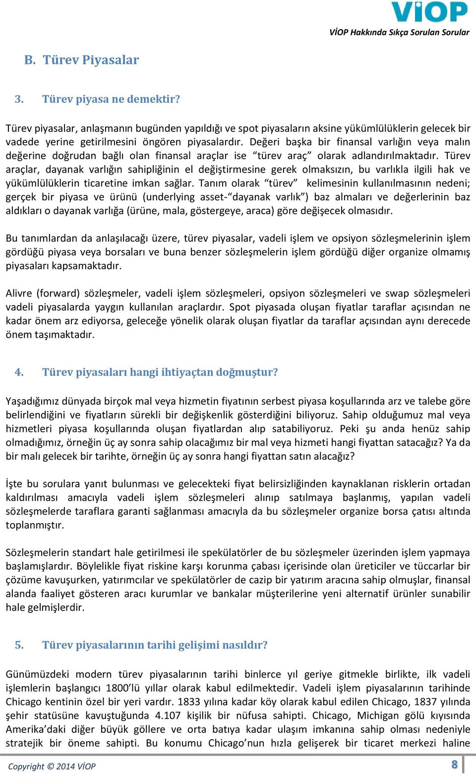 Türev araçlar, dayanak varlığın sahipliğinin el değiştirmesine gerek olmaksızın, bu varlıkla ilgili hak ve yükümlülüklerin ticaretine imkan sağlar.