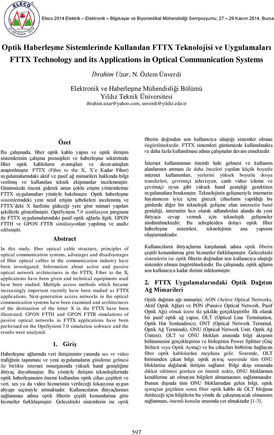 tr Özet Bu çalışmada, fiber optik kablo yapısı ve optik iletişim sistemlerinin çalışma prensipleri ve haberleşme sektöründe fiber optik kabloların avantajları ve dezavantajları araştırılmıştır.