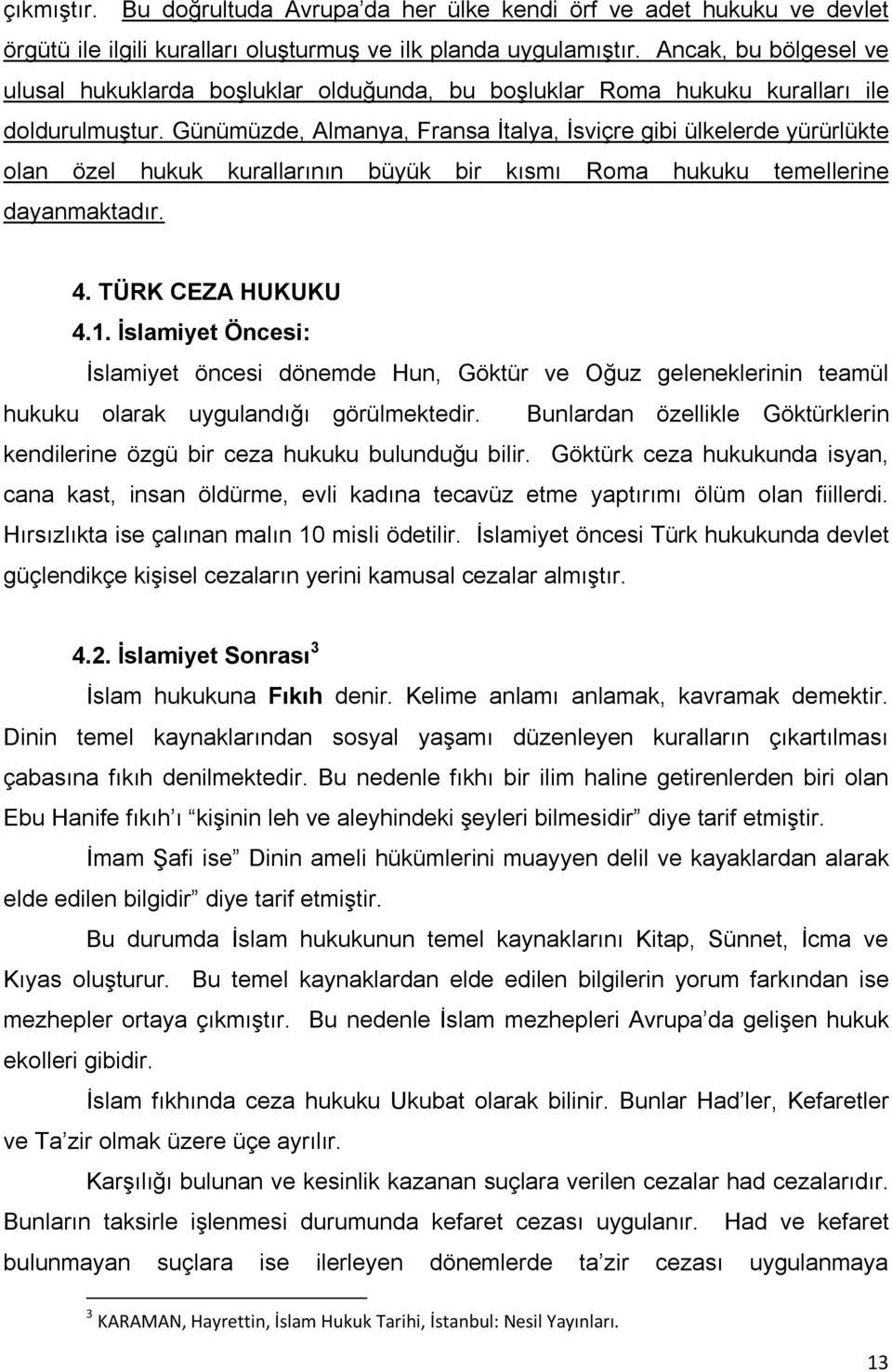 Günümüzde, Almanya, Fransa İtalya, İsviçre gibi ülkelerde yürürlükte olan özel hukuk kurallarının büyük bir kısmı Roma hukuku temellerine dayanmaktadır. 4. TÜRK CEZA HUKUKU 4.1.