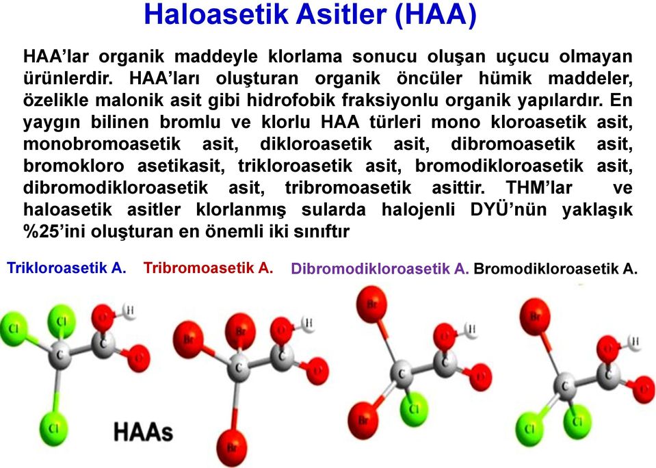 En yaygın bilinen bromlu ve klorlu HAA türleri mono kloroasetik asit, monobromoasetik asit, dikloroasetik asit, dibromoasetik asit, bromokloro asetikasit,