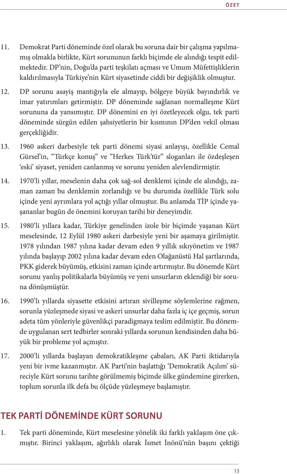 DP sorunu asayiş mantığıyla ele almayıp, bölgeye büyük bayındırlık ve imar yatırımları getirmiştir. DP döneminde sağlanan normalleşme Kürt sorununa da yansımıştır.