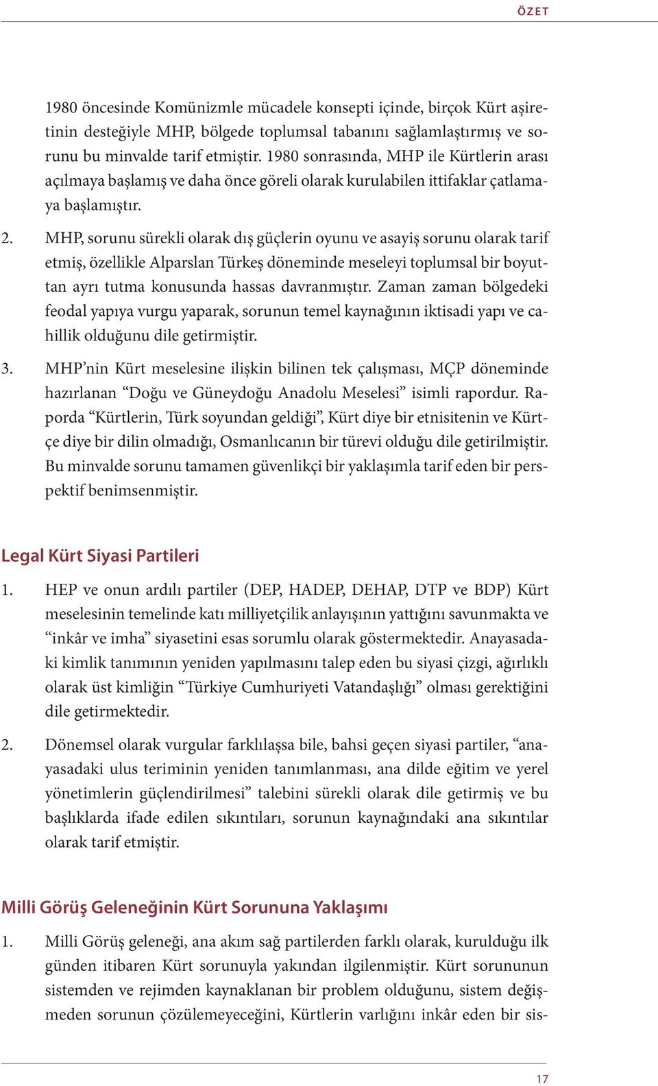 MHP, sorunu sürekli olarak dış güçlerin oyunu ve asayiş sorunu olarak tarif etmiş, özellikle Alparslan Türkeş döneminde meseleyi toplumsal bir boyuttan ayrı tutma konusunda hassas davranmıştır.