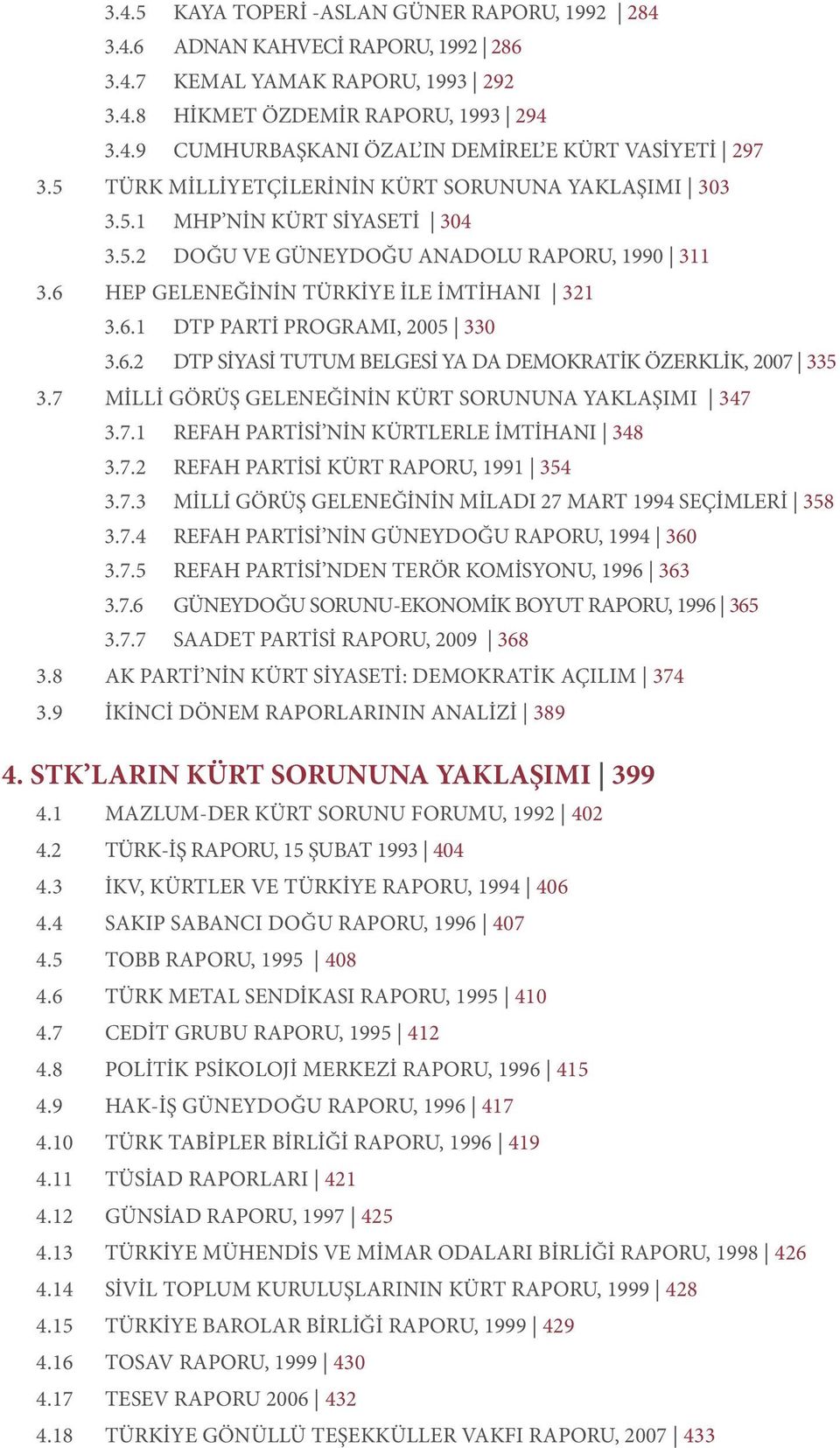 6.2 DTP SİYASİ TUTUM BELGESİ YA DA DEMOKRATİK ÖZERKLİK, 2007 335 3.7 MİLLİ GÖRÜŞ GELENEĞİNİN KÜRT SORUNUNA YAKLAŞIMI 347 3.7.1 REFAH PARTİSİ NİN KÜRTLERLE İMTİHANI 348 3.7.2 REFAH PARTİSİ KÜRT RAPORU, 1991 354 3.