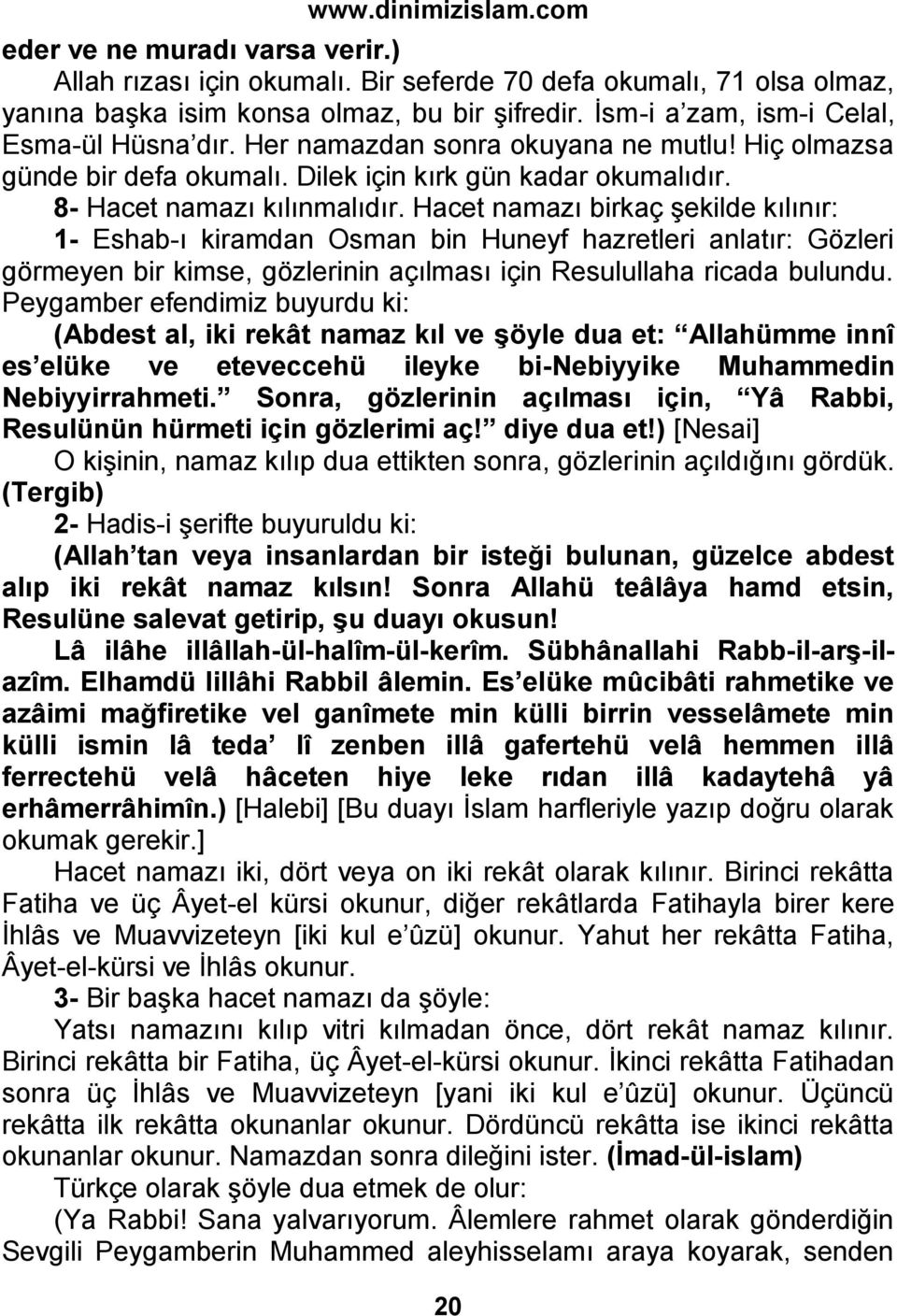 Hacet namazı birkaç şekilde kılınır: 1- Eshab-ı kiramdan Osman bin Huneyf hazretleri anlatır: Gözleri görmeyen bir kimse, gözlerinin açılması için Resulullaha ricada bulundu.