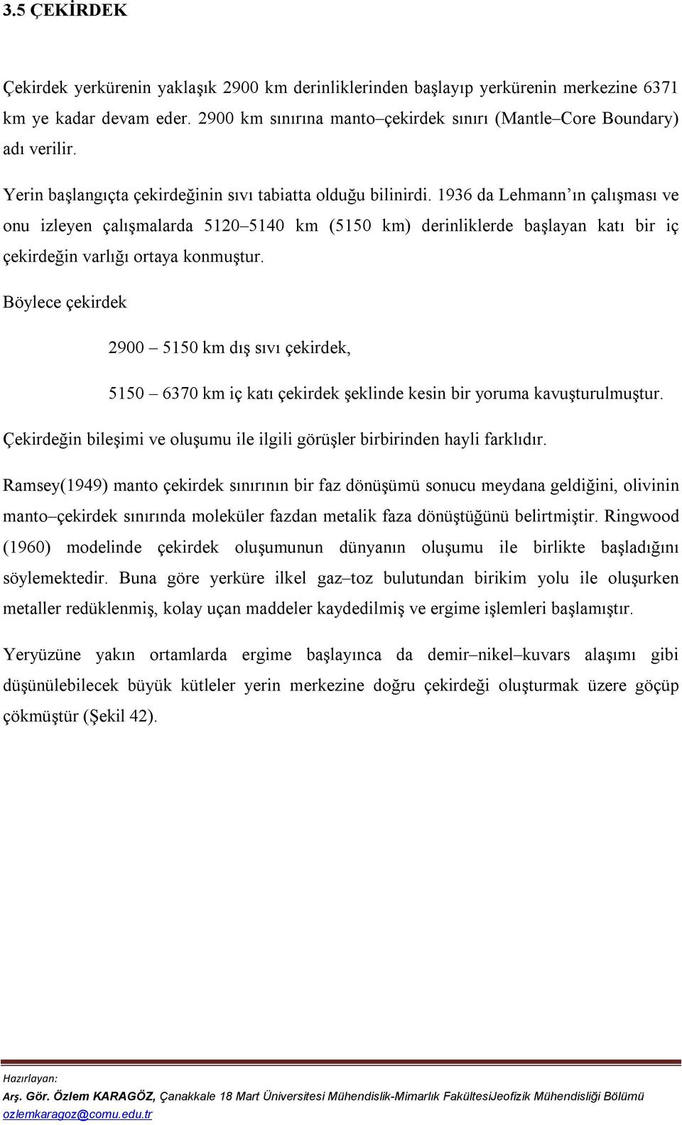 1936 da Lehmann ın çalışması ve onu izleyen çalışmalarda 5120 5140 km (5150 km) derinliklerde başlayan katı bir iç çekirdeğin varlığı ortaya konmuştur.