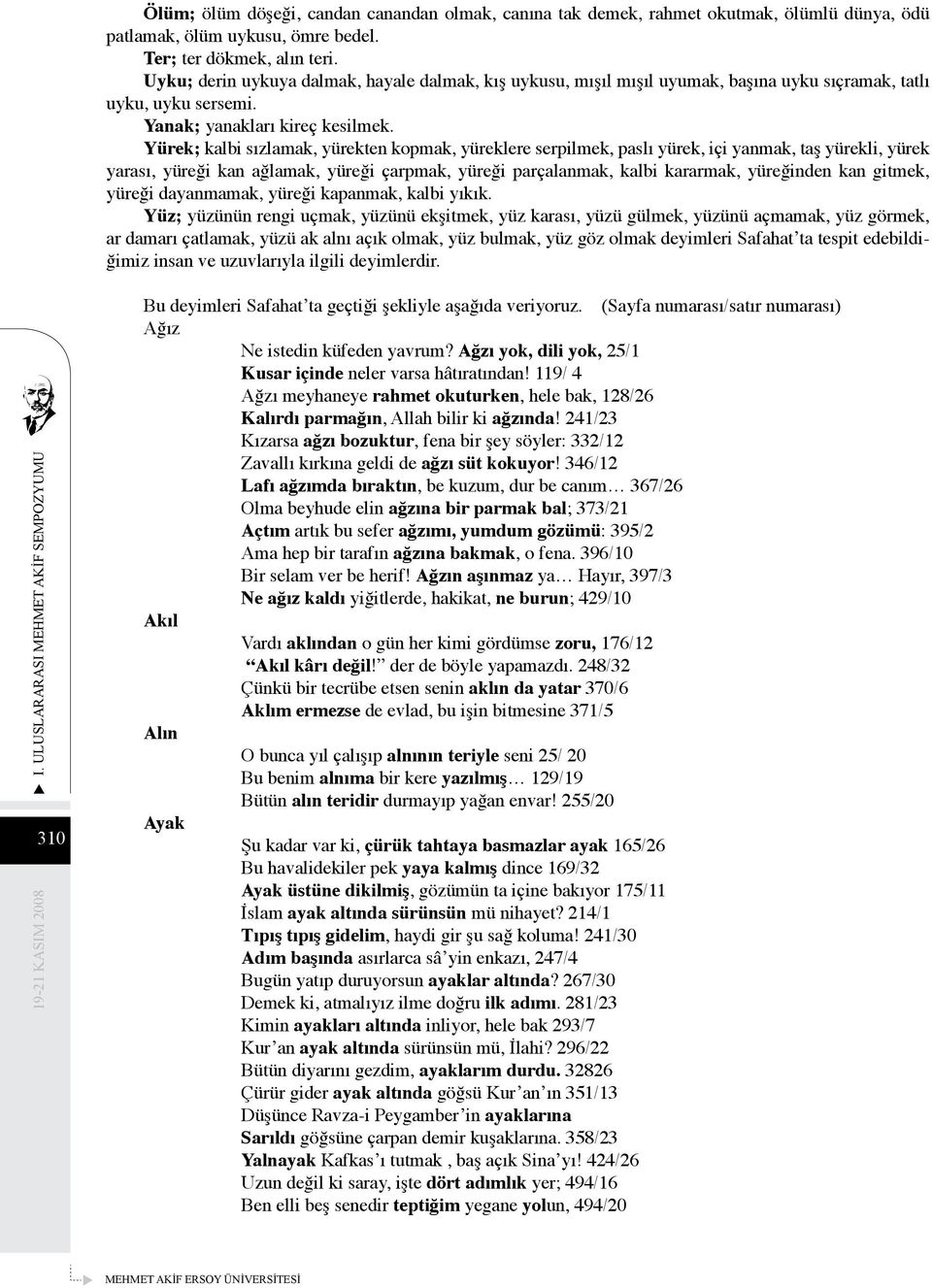 Yürek; kalbi sızlamak, yürekten kopmak, yüreklere serpilmek, paslı yürek, içi yanmak, taş yürekli, yürek yarası, yüreği kan ağlamak, yüreği çarpmak, yüreği parçalanmak, kalbi kararmak, yüreğinden kan