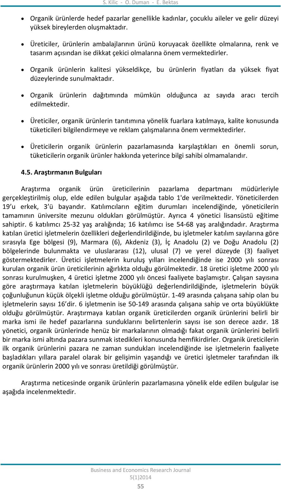 Organik ürünlerin kalitesi yükseldikçe, bu ürünlerin fiyatları da yüksek fiyat düzeylerinde sunulmaktadır. Organik ürünlerin dağıtımında mümkün olduğunca az sayıda aracı tercih edilmektedir.