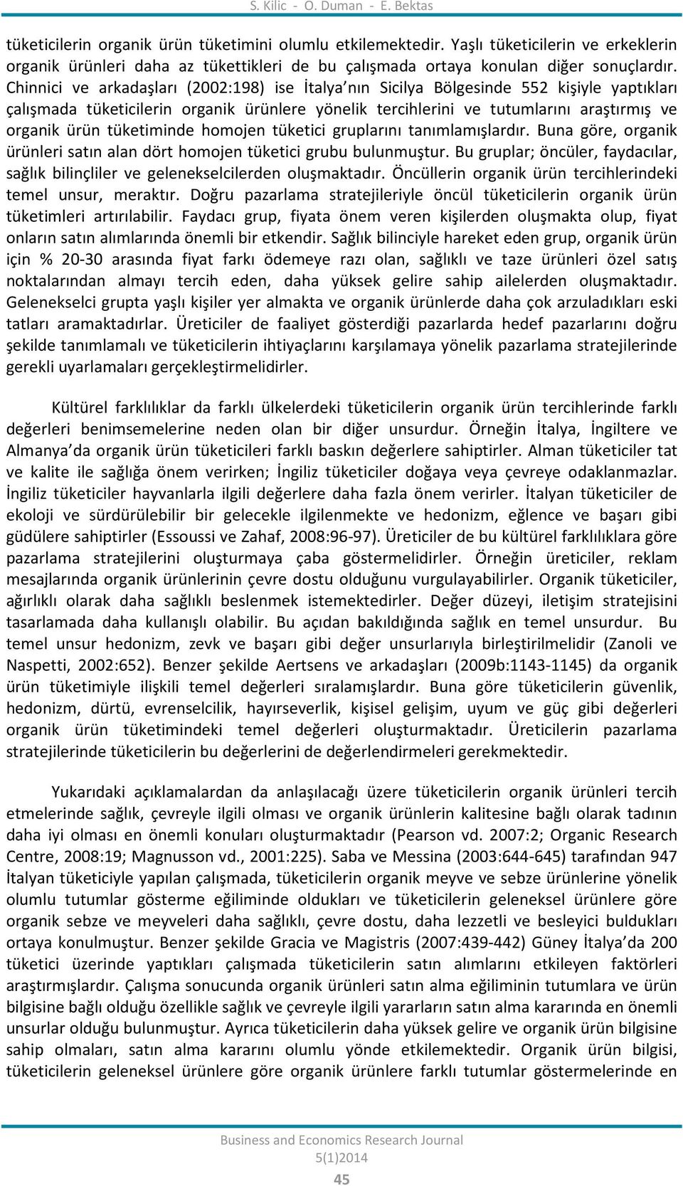 Chinnici ve arkadaşları (2002:198) ise İtalya nın Sicilya Bölgesinde 552 kişiyle yaptıkları çalışmada tüketicilerin organik ürünlere yönelik tercihlerini ve tutumlarını araştırmış ve organik ürün