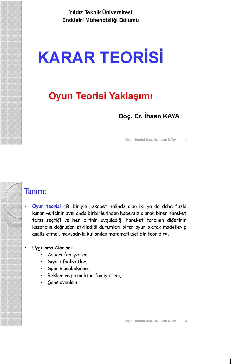 İhsan KAYA 1 Tanım: Oyun teorisi «Birbiriyle rekabet halinde olan iki ya da daha fazla karar vericinin aynı anda birbirlerinden habersiz olarak birer hareket tarzı