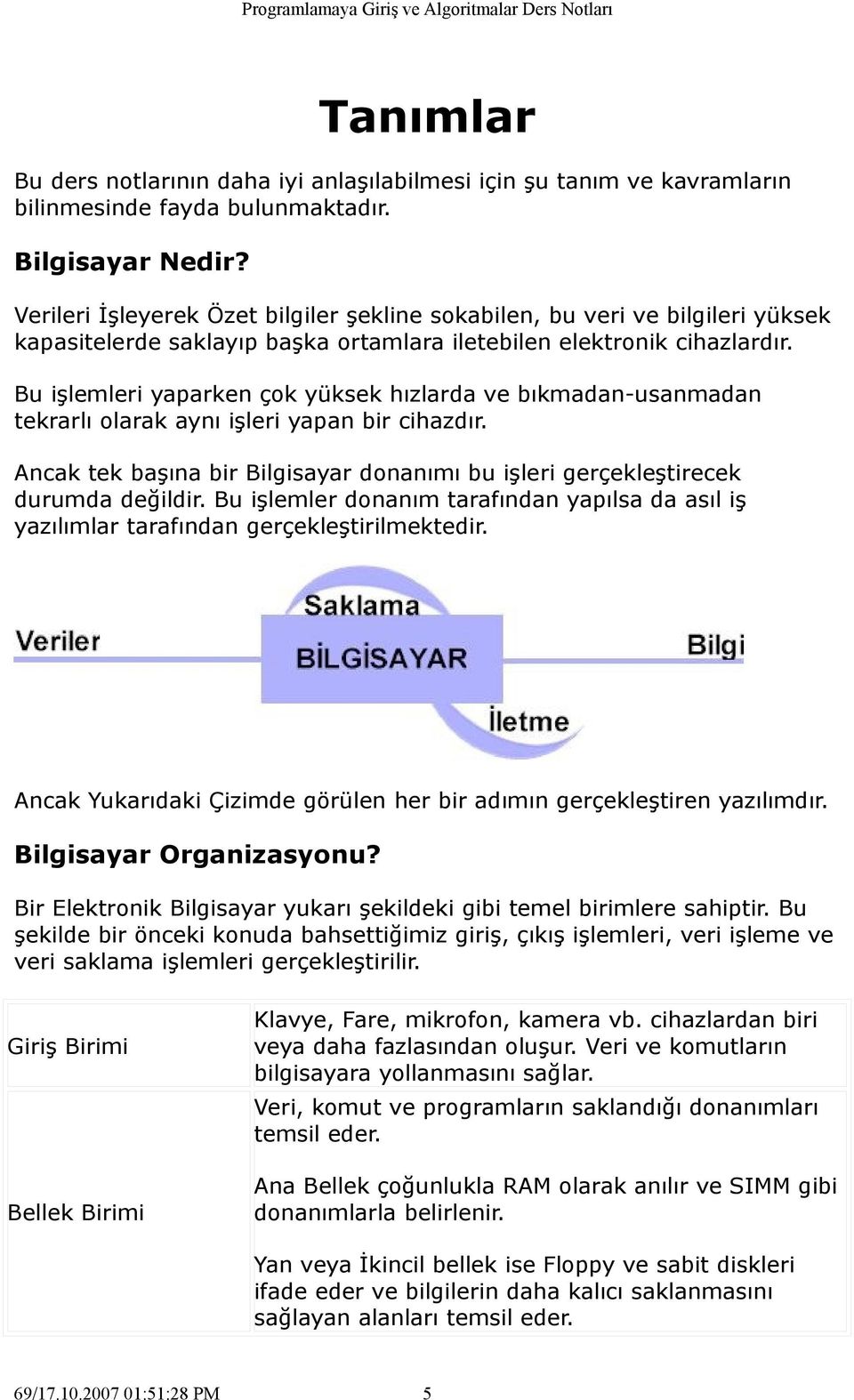 Bu işlemleri yaparken çok yüksek hızlarda ve bıkmadan-usanmadan tekrarlı olarak aynı işleri yapan bir cihazdır. Ancak tek başına bir Bilgisayar donanımı bu işleri gerçekleştirecek durumda değildir.