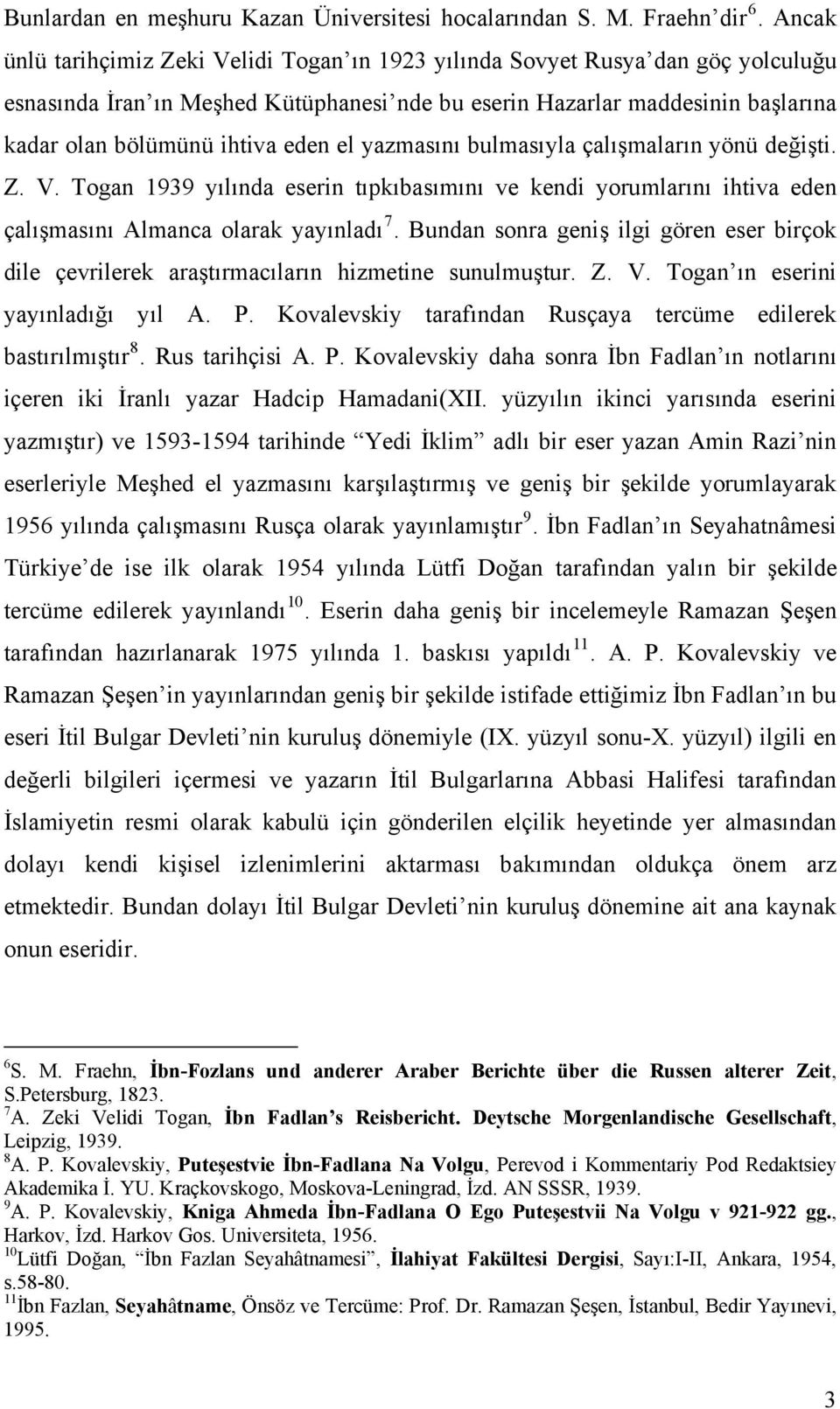 el yazmasını bulmasıyla çalışmaların yönü değişti. Z. V. Togan 1939 yılında eserin tıpkıbasımını ve kendi yorumlarını ihtiva eden çalışmasını Almanca olarak yayınladı 7.