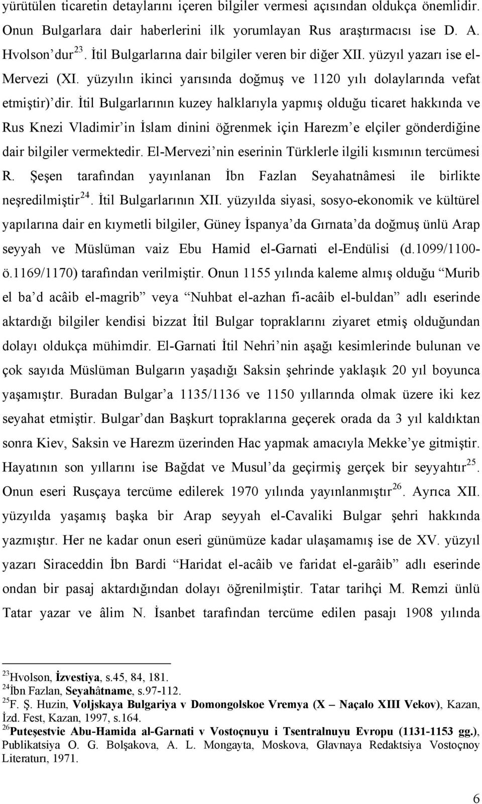 İtil Bulgarlarının kuzey halklarıyla yapmış olduğu ticaret hakkında ve Rus Knezi Vladimir in İslam dinini öğrenmek için Harezm e elçiler gönderdiğine dair bilgiler vermektedir.