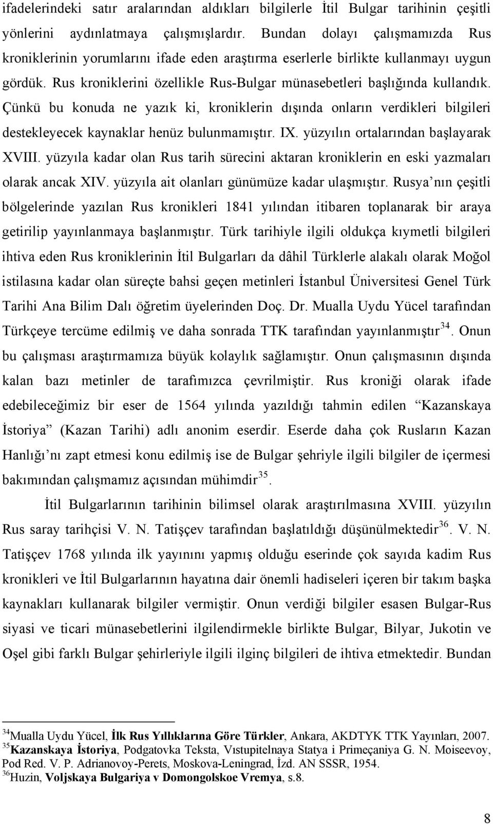 Çünkü bu konuda ne yazık ki, kroniklerin dışında onların verdikleri bilgileri destekleyecek kaynaklar henüz bulunmamıştır. IX. yüzyılın ortalarından başlayarak XVIII.