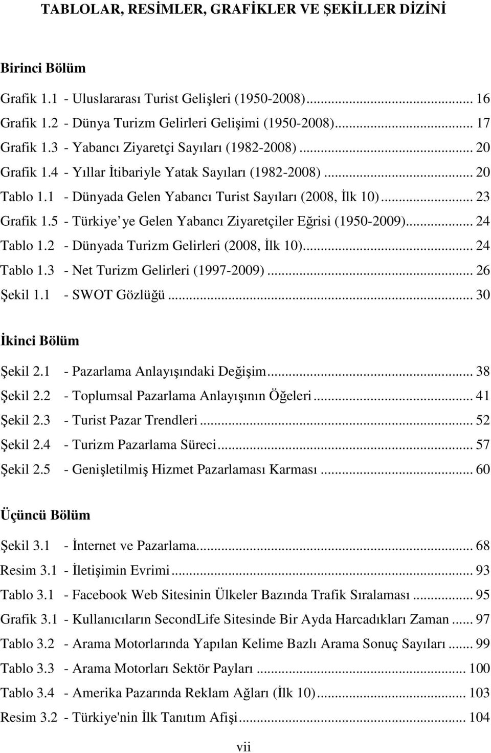 5 - Türkiye ye Gelen Yabancı Ziyaretçiler Eğrisi (1950-2009)... 24 Tablo 1.2 - Dünyada Turizm Gelirleri (2008, İlk 10)... 24 Tablo 1.3 - Net Turizm Gelirleri (1997-2009)... 26 Şekil 1.