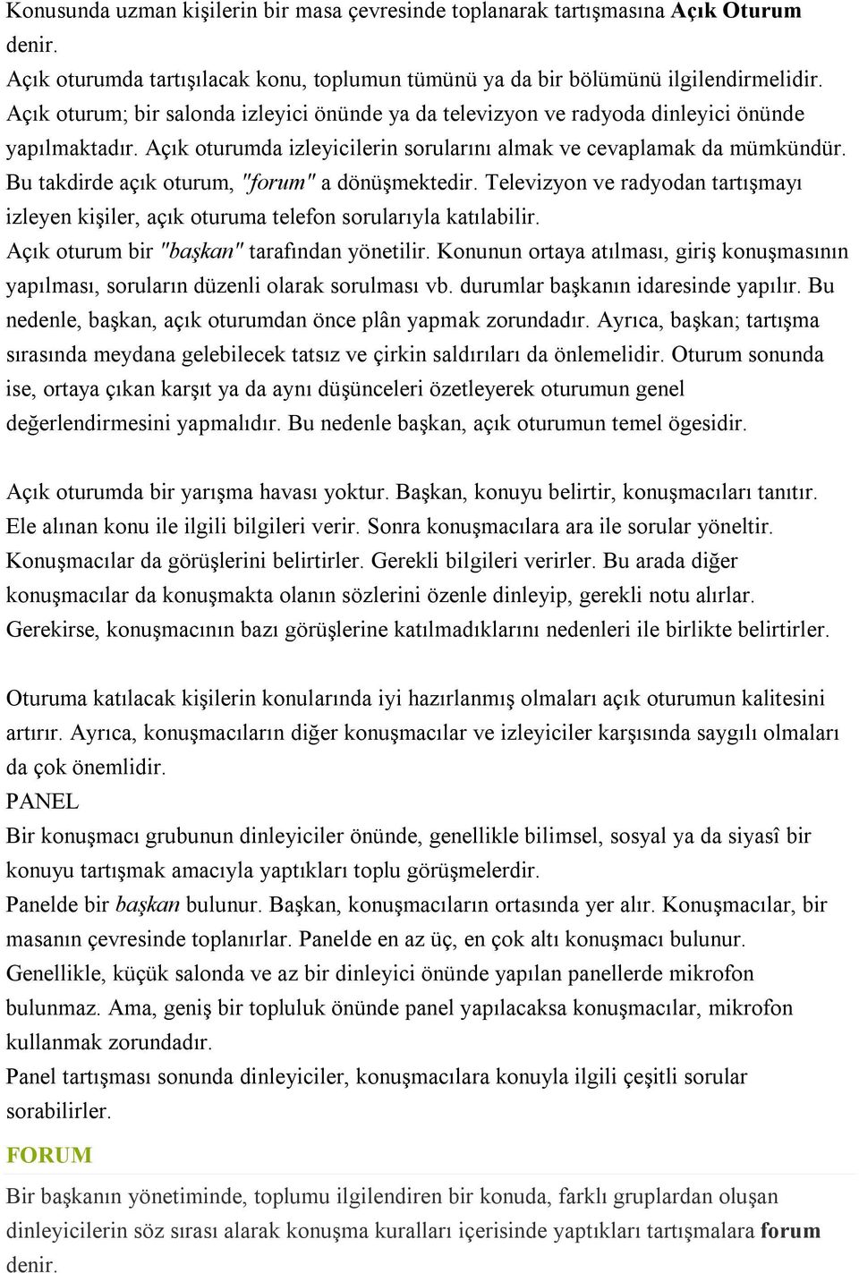 Bu takdirde açık oturum, "forum" a dönüşmektedir. Televizyon ve radyodan tartışmayı izleyen kişiler, açık oturuma telefon sorularıyla katılabilir. Açık oturum bir "başkan" tarafından yönetilir.