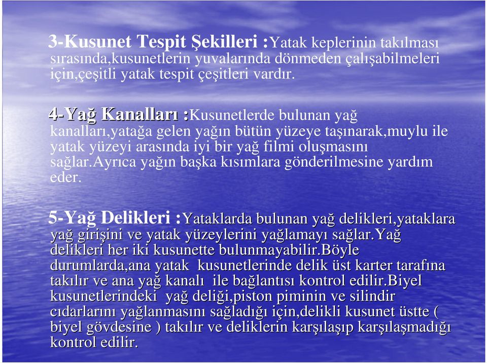 ayrıca yağın başka kısımlara gönderilmesine yardım eder. 5-Yağ Delikleri :Yataklarda bulunan yağ delikleri,yataklara yağ girişini ve yatak yüzeylerini yağlamayı sağlar.