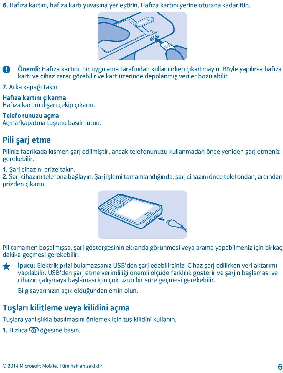 Telefonunuzu açma Açma/kapatma tuşunu basılı tutun. Pili şarj etme Piliniz fabrikada kısmen şarj edilmiştir, ancak telefonunuzu kullanmadan önce yeniden şarj etmeniz gerekebilir. 1.