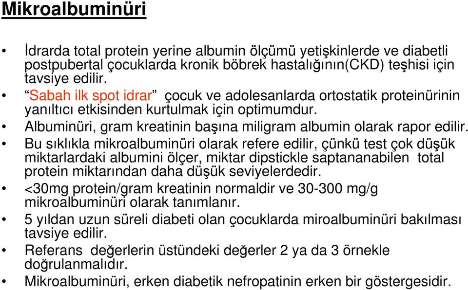 Bu sıklıkla mikroalbuminüri olarak refere edilir, çünkü test çok düşük miktarlardaki albumini ölçer, miktar dipstickle saptananabilen total protein miktarından daha düşük seviyelerdedir.