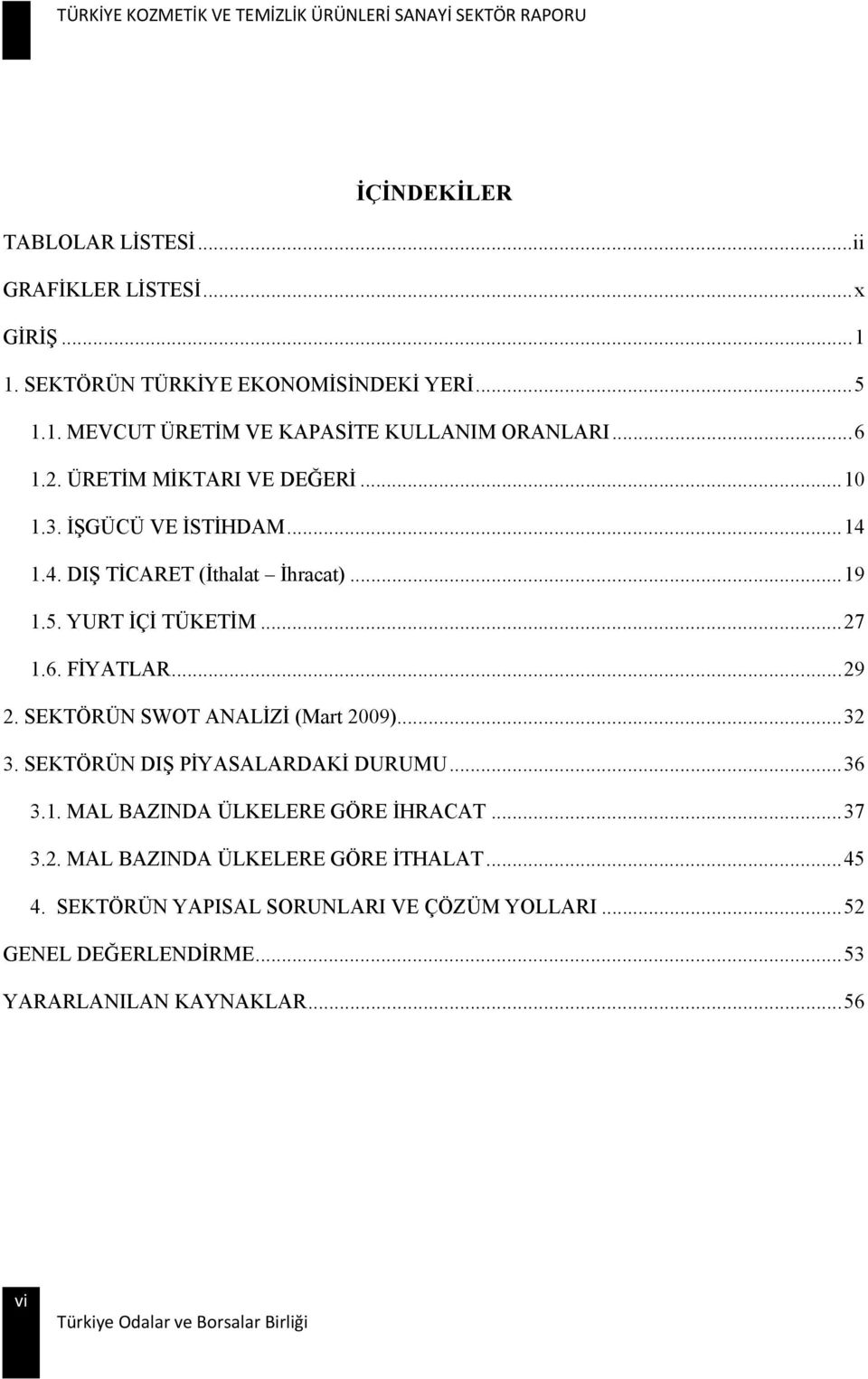 .. 29 2. SEKTÖRÜN SWOT ANALİZİ (Mart 2009)... 32 3. SEKTÖRÜN DIŞ PİYASALARDAKİ DURUMU... 36 3.1. MAL BAZINDA ÜLKELERE GÖRE İHRACAT... 37 3.2. MAL BAZINDA ÜLKELERE GÖRE İTHALAT.