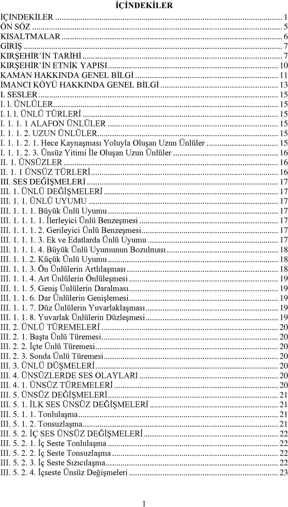 Ünsüz Yitimi İle Oluşan Uzun Ünlüler... 16 II. 1. ÜNSÜZLER... 16 II. 1. 1 ÜNSÜZ TÜRLERİ... 16 III. SES DEĞİŞMELERİ... 17 III. 1. ÜNLÜ DEĞİŞMELERİ... 17 III. 1. 1. ÜNLÜ UYUMU... 17 III. 1. 1. 1. Büyük Ünlü Uyumu.