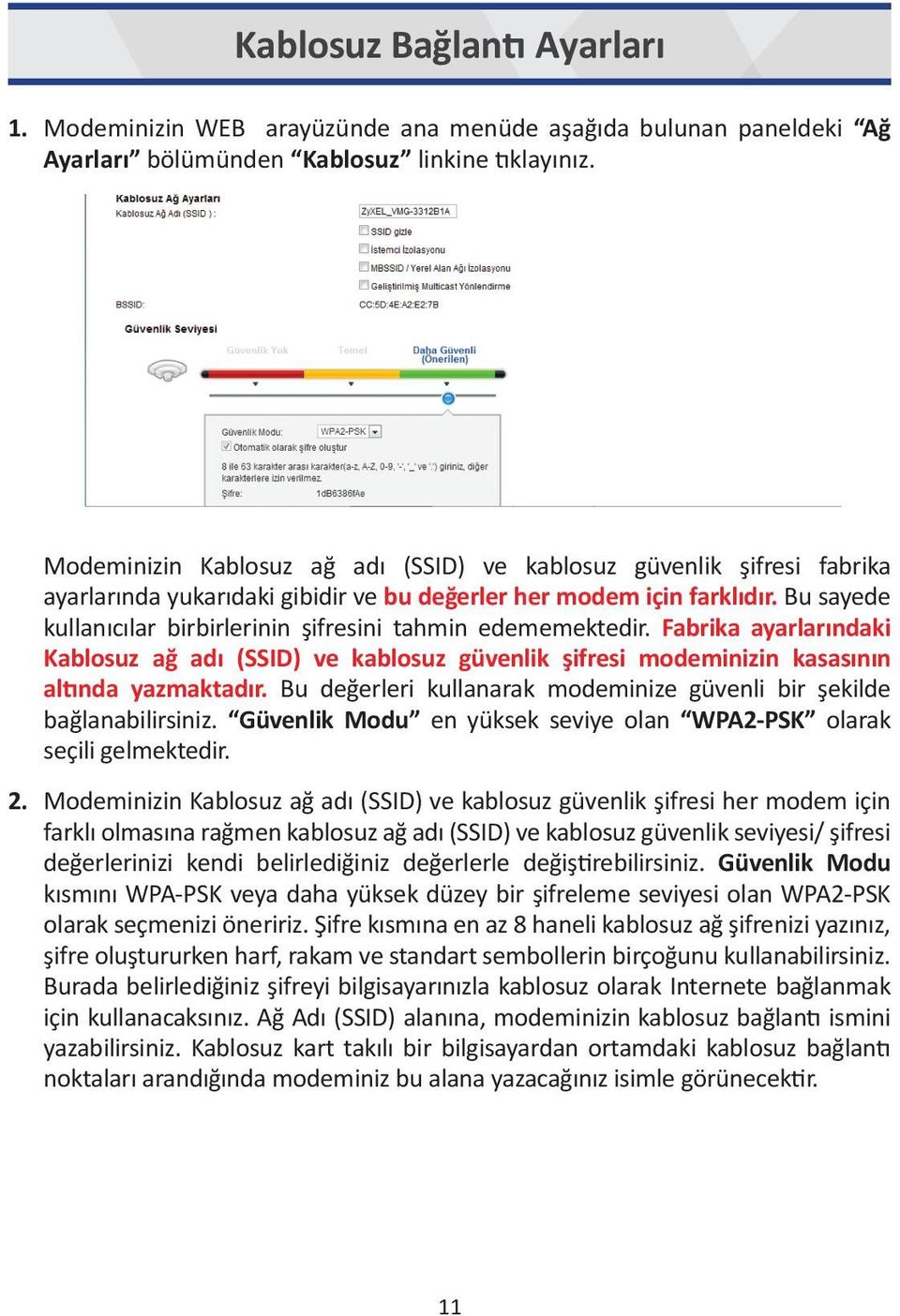 Bu sayede kullanıcılar birbirlerinin şifresini tahmin edememektedir. Fabrika ayarlarındaki Kablosuz ağ adı (SSID) ve kablosuz güvenlik şifresi modeminizin kasasının altında yazmaktadır.