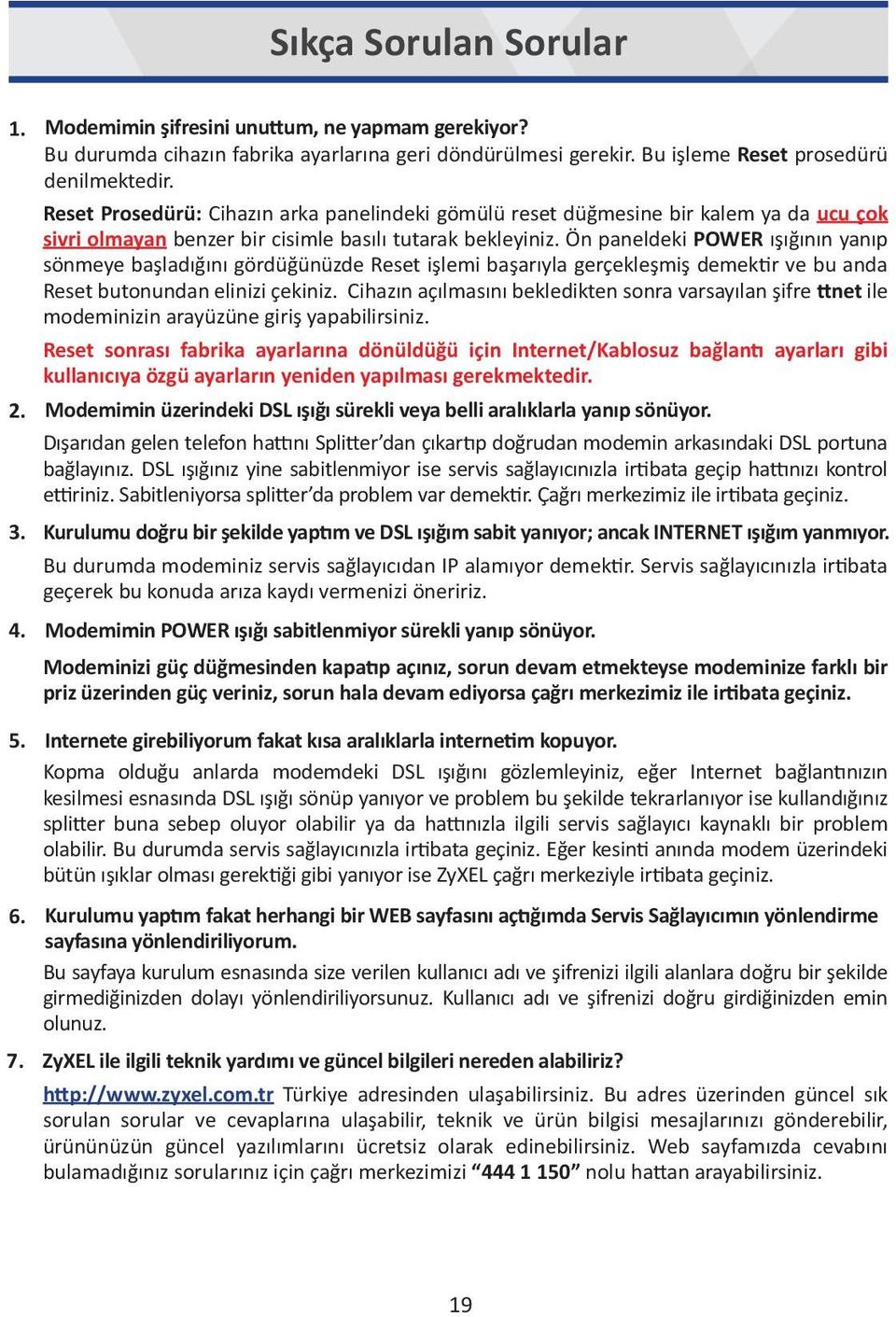 Ön paneldeki POWER ışığının yanıp sönmeye başladığını gördüğünüzde Reset işlemi başarıyla gerçekleşmiş demektir ve bu anda Reset butonundan elinizi çekiniz.