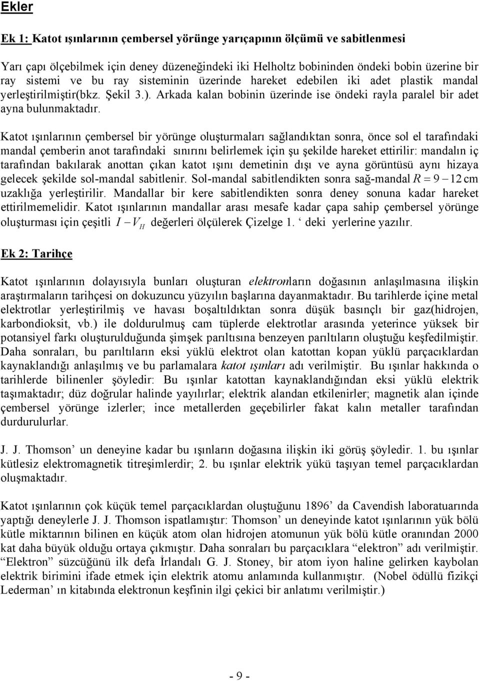 Katot ışınlarının çembersel bir yörünge oluşturmaları sağlandıktan sonra, önce sol el tarafındaki mandal çemberin anot tarafındaki sınırını belirlemek için şu şekilde hareket ettirilir: mandalın iç