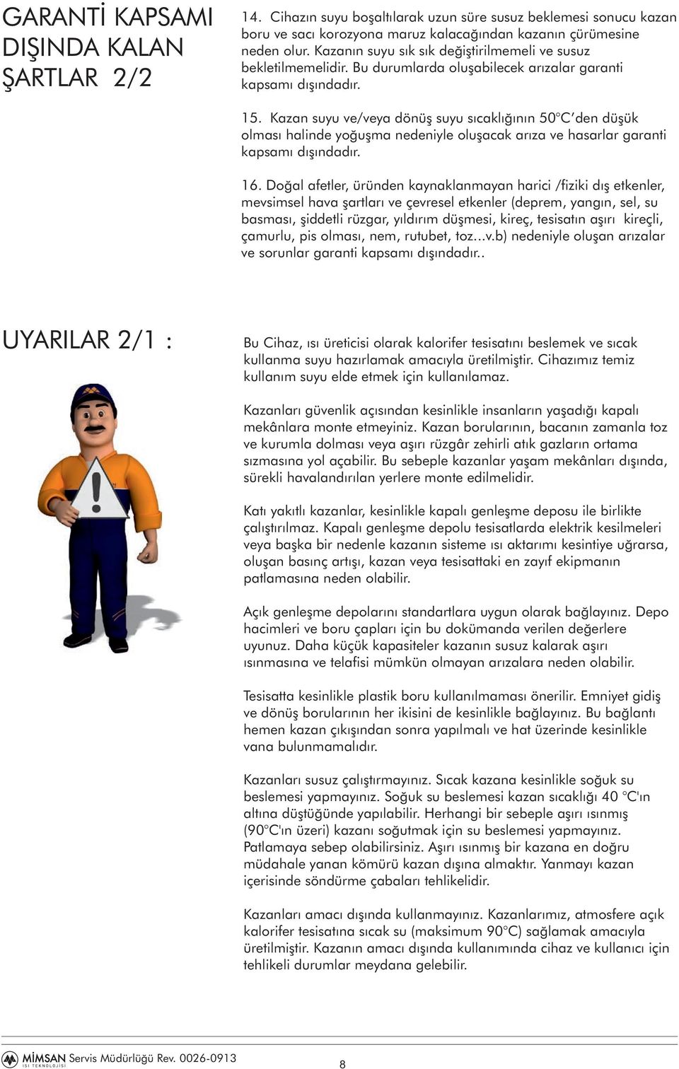 Kazan suyu ve/veya dönüş suyu sıcaklığının 50 C den düşük olması halinde yoğuşma nedeniyle oluşacak arıza ve hasarlar garanti kapsamı dışındadır. 16.