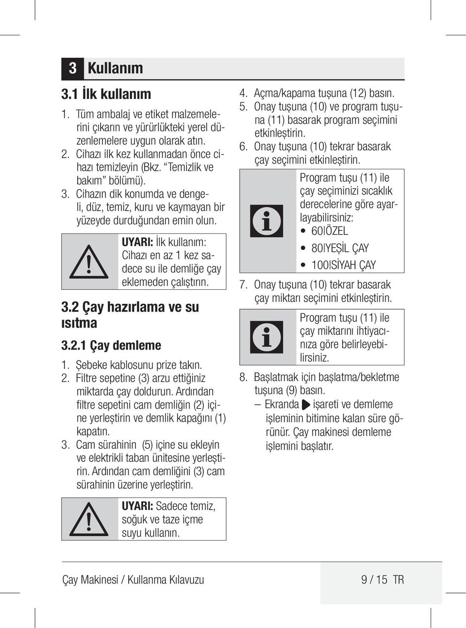 A UYARI: İlk kullanım: ihazı en az 1 kez sadece su ile demliğe çay eklemeden çalıştırın. 3.2 Çay hazırlama ve su ısıtma 3.2.1 Çay demleme 1. Şebeke kablosunu prize takın. 2.