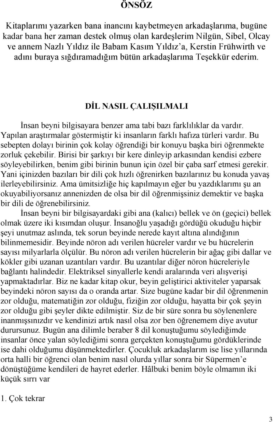 Yapılan araştırmalar göstermiştir ki insanların farklı hafıza türleri vardır. Bu sebepten dolayı birinin çok kolay öğrendiği bir konuyu başka biri öğrenmekte zorluk çekebilir.