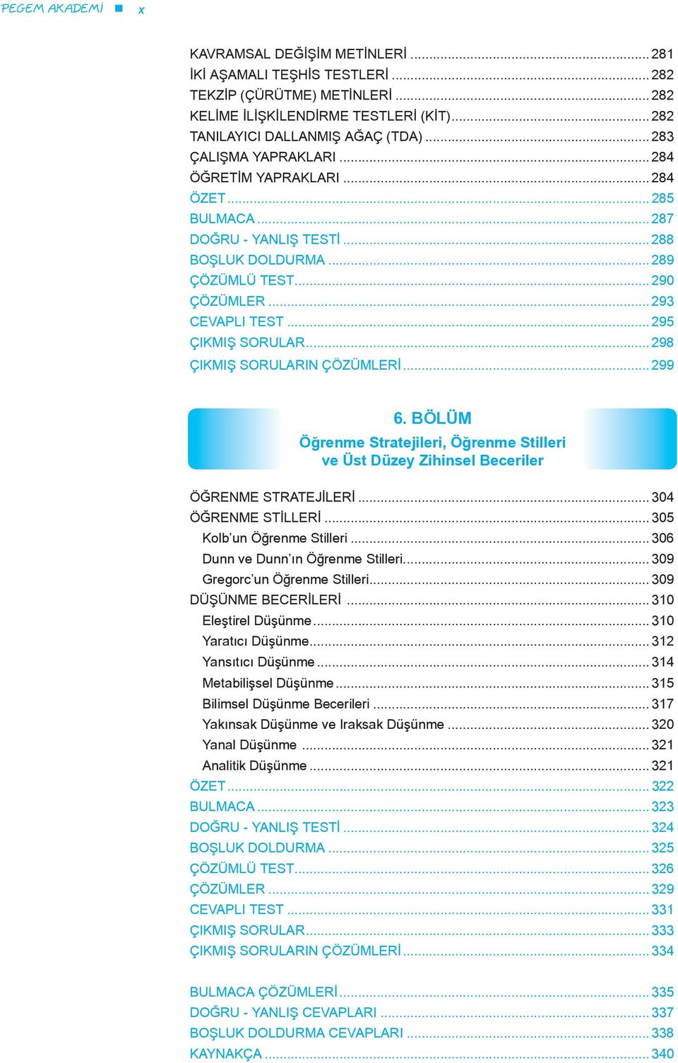 .. 295 ÇIKMIŞ SORULAR... 298 ÇIKMIŞ SORULARIN ÇÖZÜMLERİ... 299 6. BÖLÜM Öğrenme Stratejileri, Öğrenme Stilleri ve Üst Düzey Zihinsel Beceriler ÖĞRENME STRATEJİLERİ... 304 ÖĞRENME STİLLERİ.