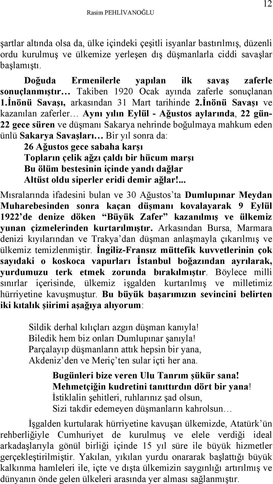 İnönü Savaşı ve kazanılan zaferler Aynı yılın Eylül - Ağustos aylarında, 22 gün- 22 gece süren ve düşmanı Sakarya nehrinde boğulmaya mahkum eden ünlü Sakarya Savaşları Bir yıl sonra da: 26 Ağustos