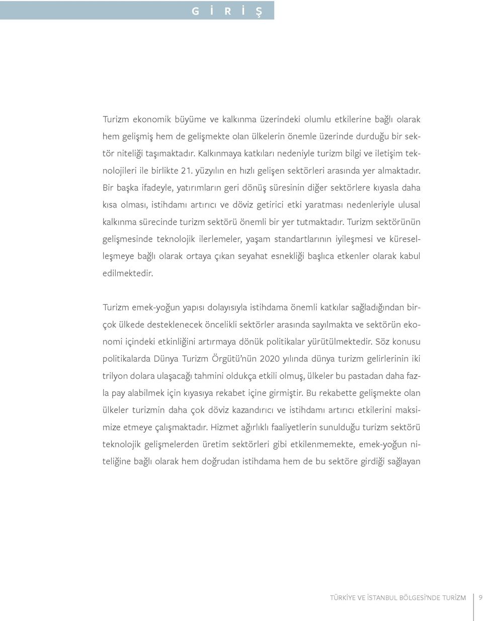 Bir başka ifadeyle, yatırımların geri dönüş süresinin diğer sektörlere kıyasla daha kısa olması, istihdamı artırıcı ve döviz getirici etki yaratması nedenleriyle ulusal kalkınma sürecinde turizm