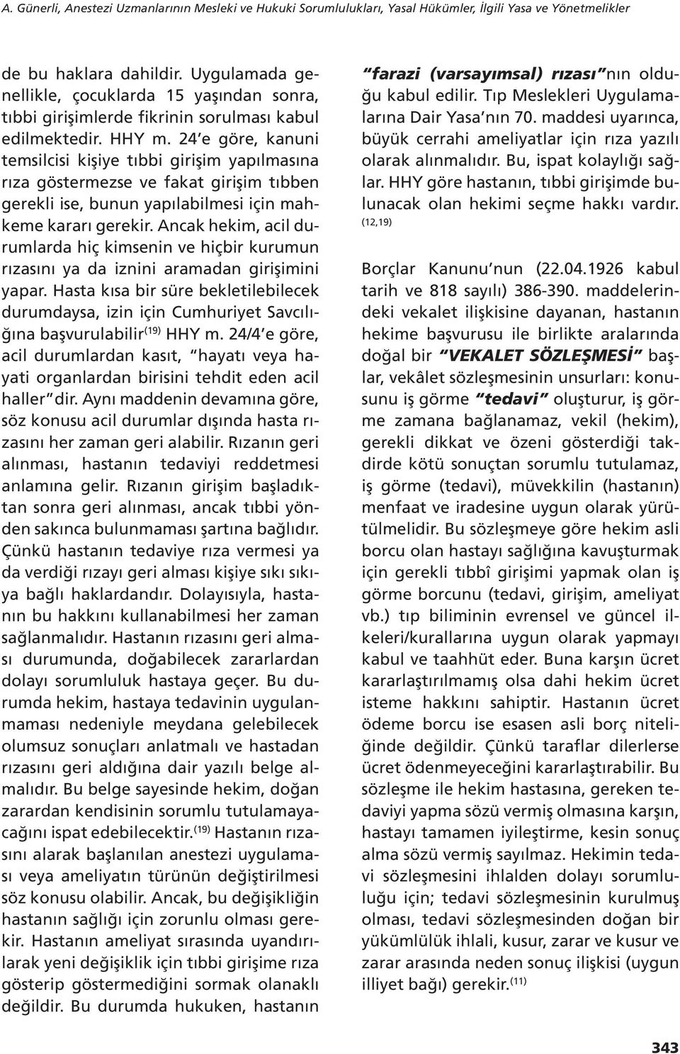 24 e göre, kanuni temsilcisi kişiye tıbbi girişim yapılmasına rıza göstermezse ve fakat girişim tıbben gerekli ise, bunun yapılabilmesi için mahkeme kararı gerekir.