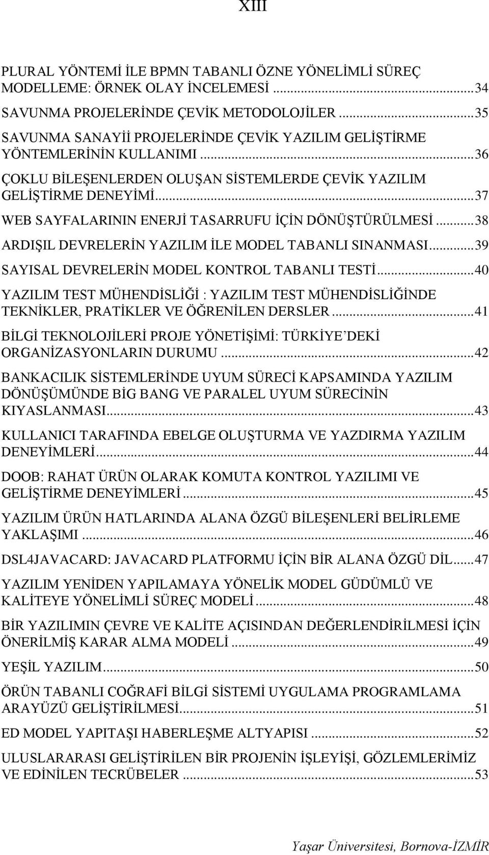 .. 37 WEB SAYFALARININ ENERJİ TASARRUFU İÇİN DÖNÜŞTÜRÜLMESİ... 38 ARDIŞIL DEVRELERİN YAZILIM İLE MODEL TABANLI SINANMASI... 39 SAYISAL DEVRELERİN MODEL KONTROL TABANLI TESTİ.