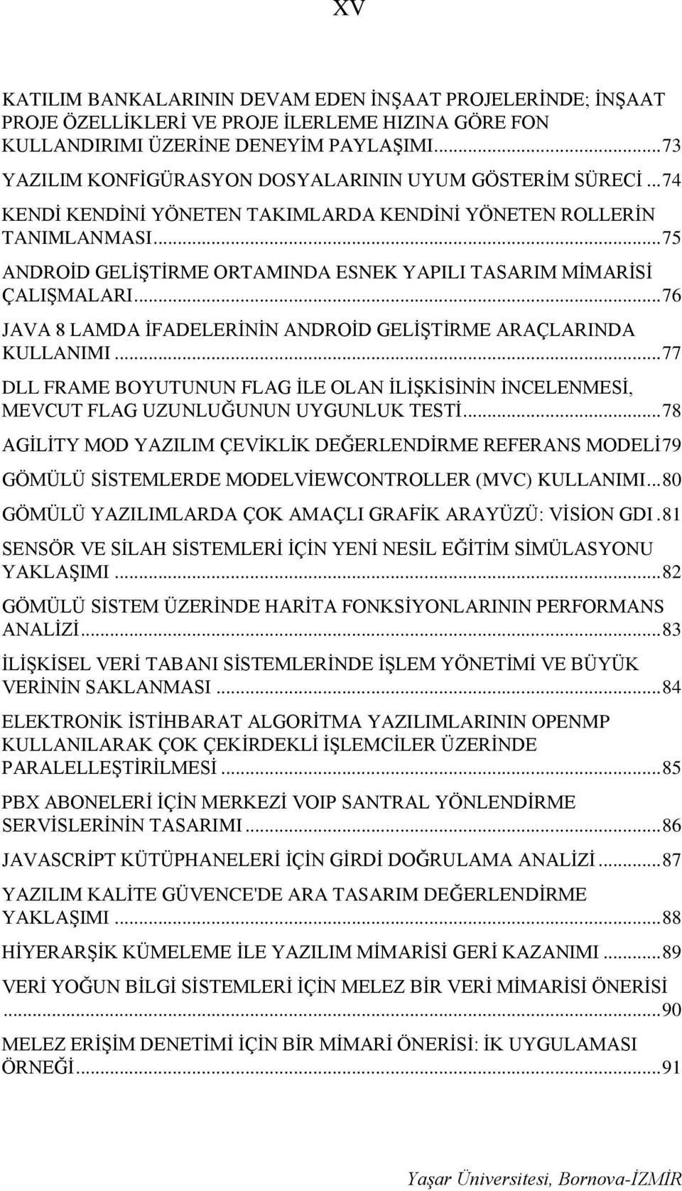 .. 75 ANDROİD GELİŞTİRME ORTAMINDA ESNEK YAPILI TASARIM MİMARİSİ ÇALIŞMALARI... 76 JAVA 8 LAMDA İFADELERİNİN ANDROİD GELİŞTİRME ARAÇLARINDA KULLANIMI.