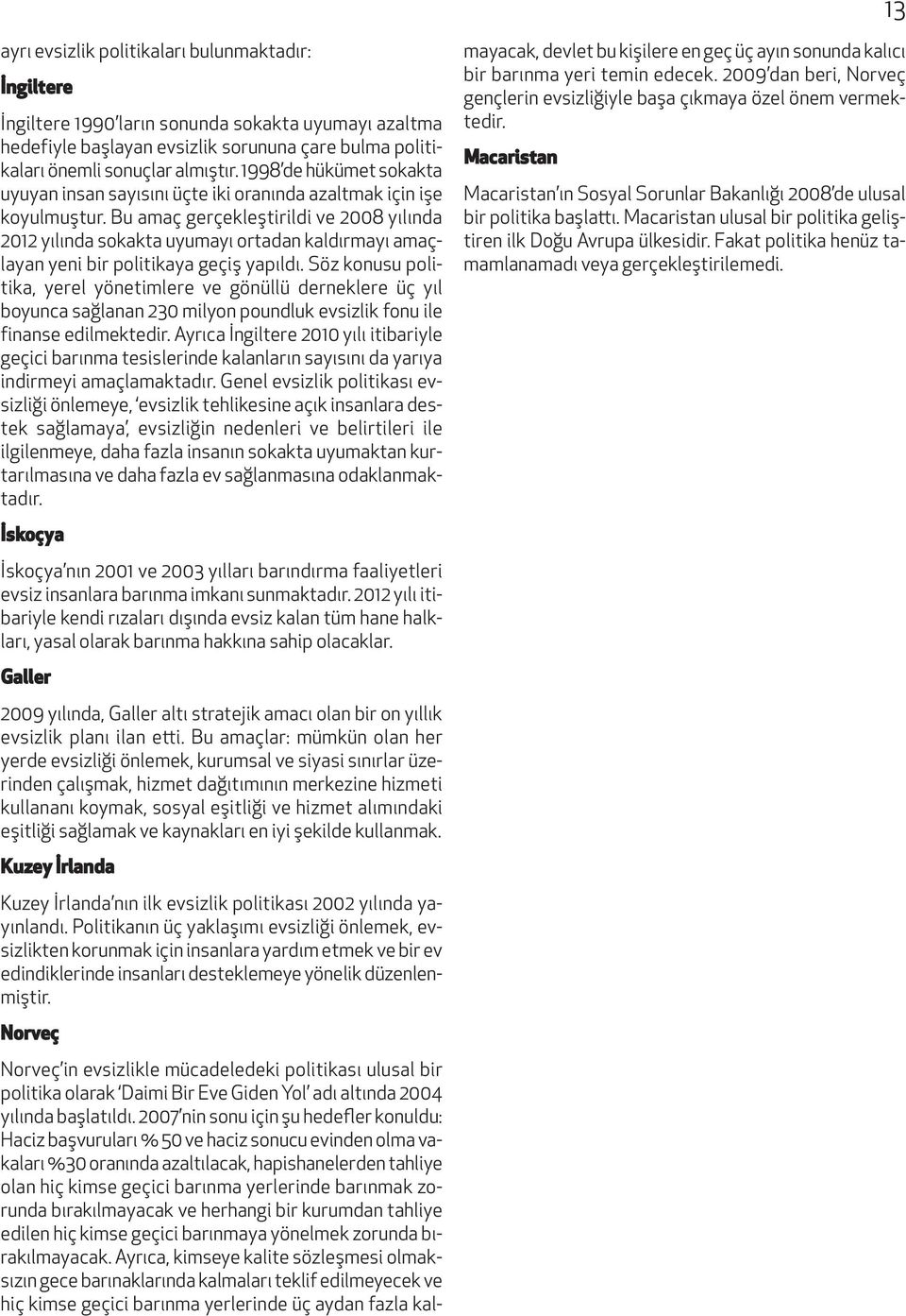 Bu amaç gerçekleştirildi ve 2008 yılında 2012 yılında sokakta uyumayı ortadan kaldırmayı amaçlayan yeni bir politikaya geçiş yapıldı.