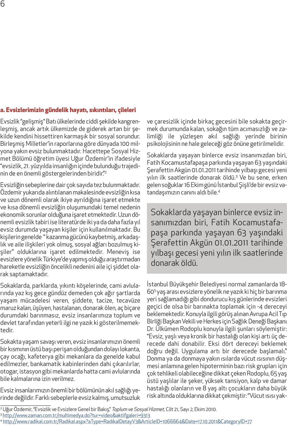 Hacettepe Sosyal Hizmet Bölümü öğretim üyesi Uğur Özdemir in ifadesiyle evsizlik, 21. yüzyılda insanlığın içinde bulunduğu trajedinin de en önemli göstergelerinden biridir.