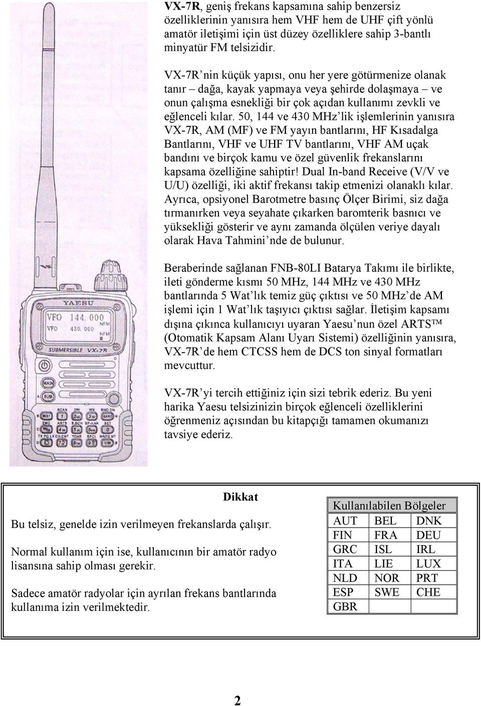 50, 144 ve 430 MHz lik işlemlerinin yanısıra VX-7R, AM (MF) ve FM yayın bantlarını, HF Kısadalga Bantlarını, VHF ve UHF TV bantlarını, VHF AM uçak bandını ve birçok kamu ve özel güvenlik