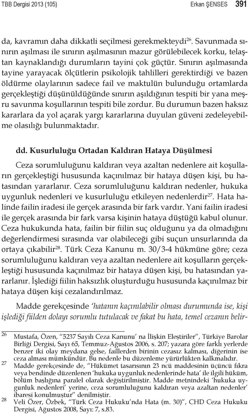 Sınırın aşılmasında tayine yarayacak ölçütlerin psikolojik tahlilleri gerektirdiği ve bazen öldürme olaylarının sadece fail ve maktulün bulunduğu ortamlarda gerçekleştiği düşünüldüğünde sınırın