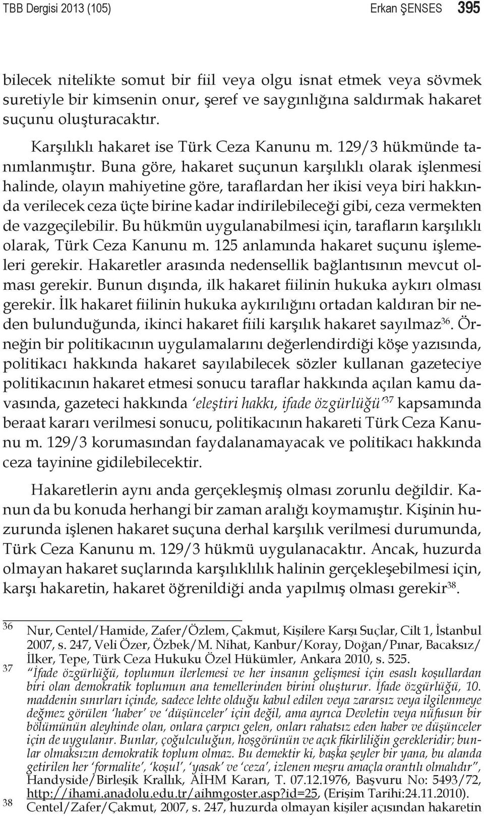 Buna göre, hakaret suçunun karşılıklı olarak işlenmesi halinde, olayın mahiyetine göre, taraflardan her ikisi veya biri hakkında verilecek ceza üçte birine kadar indirilebileceği gibi, ceza vermekten